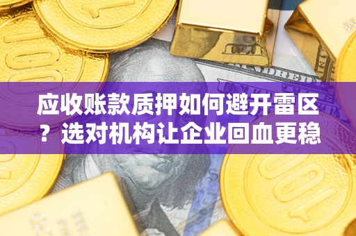济南应收账款质押如何避开雷区？选对机构让企业回血更稳