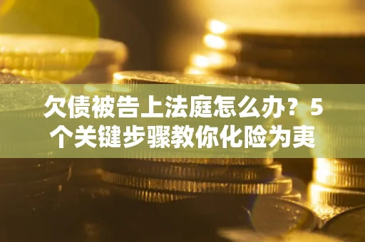 济南欠债被告上法庭怎么办？5个关键步骤教你化险为夷