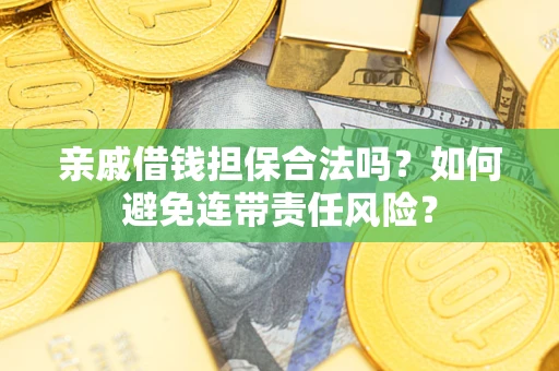 济南亲戚借钱担保合法吗？如何避免连带责任风险？