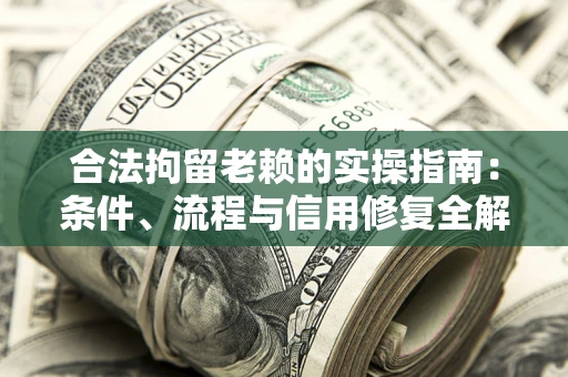济南合法拘留老赖的实操指南:条件、流程与信用修复全解析 济南合法拘留老赖的实操指南:条件、流程与信用修复全解析