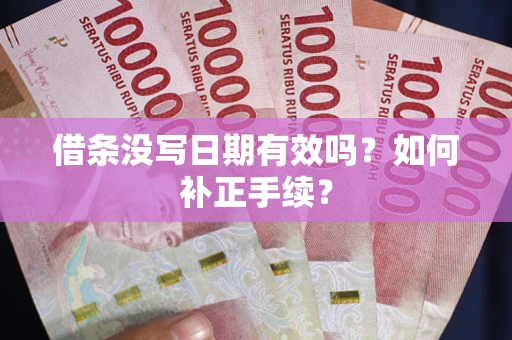 济南借条没写日期有效吗？如何补正手续？