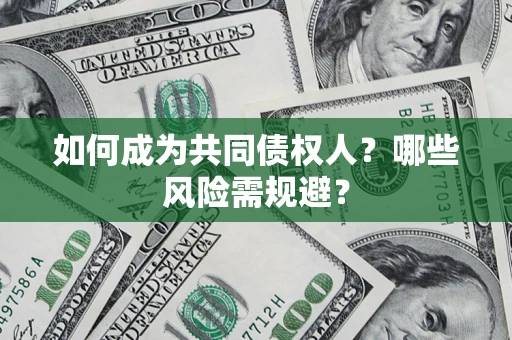济南如何成为共同债权人？哪些风险需规避？