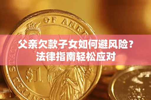 济南父亲欠款子女如何避风险？法律指南轻松应对