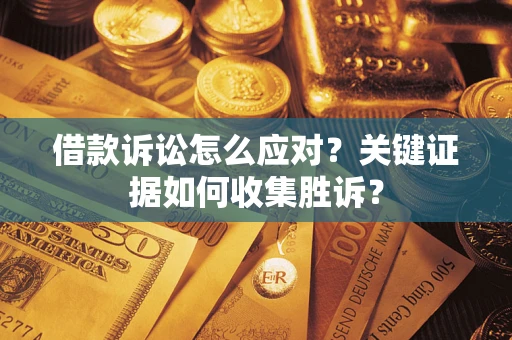 济南借款诉讼怎么应对？关键证据如何收集胜诉？