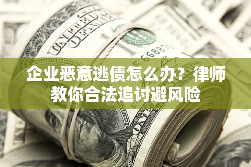 济南企业恶意逃债怎么办？律师教你合法追讨避风险
