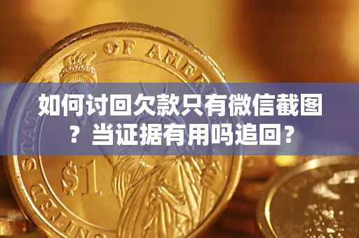 济南如何讨回欠款只有微信截图？当证据有用吗追回？