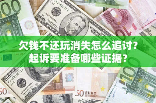济南欠钱不还玩消失怎么追讨？起诉要准备哪些证据？