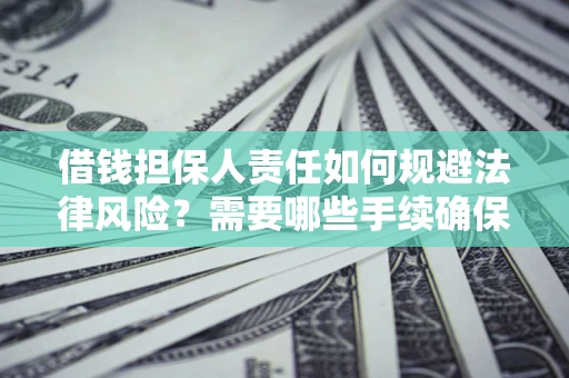 济南借钱担保人责任如何规避法律风险？需要哪些手续确保安全？