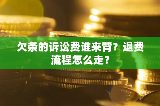 济南欠条的诉讼费谁来背？退费流程怎么走？