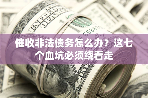 济南催收非法债务怎么办？这七个血坑必须绕着走