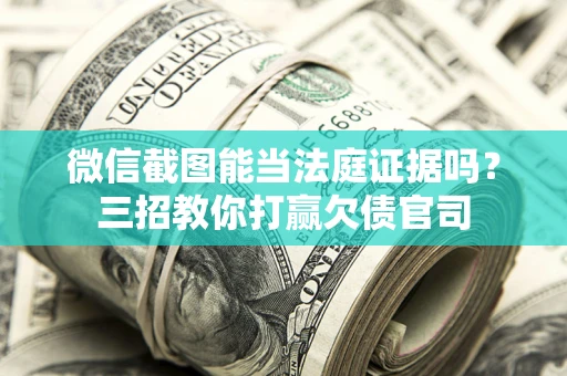 济南微信截图能当法庭证据吗？三招教你打赢欠债官司