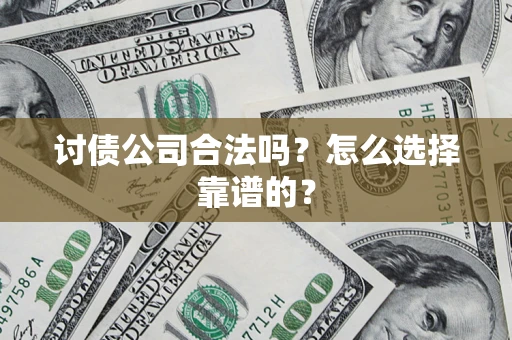 济南讨债公司合法吗？怎么选择靠谱的？