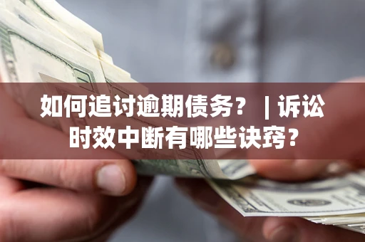 济南如何追讨逾期债务？ | 诉讼时效中断有哪些诀窍？