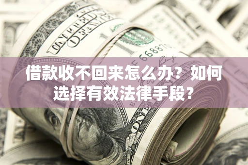 济南借款收不回来怎么办？如何选择有效法律手段？