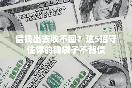 济南借钱出去收不回？这5招守住你的钱袋子不背债