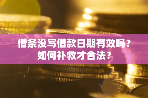 济南借条没写借款日期有效吗？如何补救才合法？