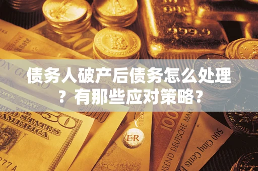 济南债务人破产后债务怎么处理？有那些应对策略？