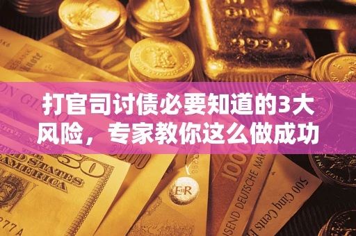 济南打官司讨债必要知道的3大风险，专家教你这么做成功率飙升