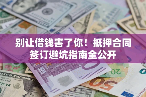 济南别让借钱害了你！抵押合同签订避坑指南全公开