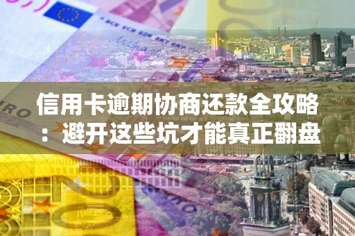 济南信用卡逾期协商还款全攻略：避开这些坑才能真正翻盘