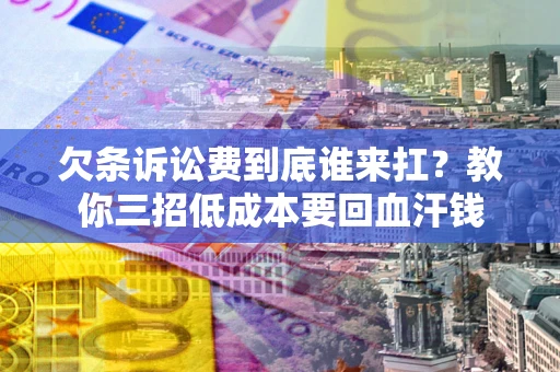 济南欠条诉讼费到底谁来扛？教你三招低成本要回血汗钱